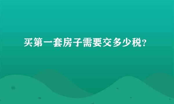 买第一套房子需要交多少税？