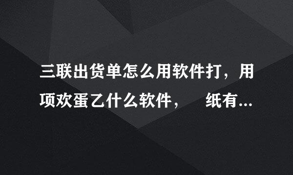 三联出货单怎么用软件打，用项欢蛋乙什么软件， 纸有什么要求 ？