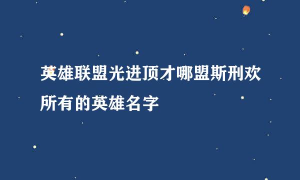 英雄联盟光进顶才哪盟斯刑欢所有的英雄名字