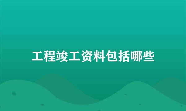 工程竣工资料包括哪些