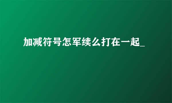 加减符号怎军续么打在一起_