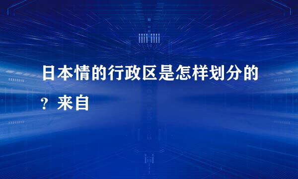 日本情的行政区是怎样划分的？来自