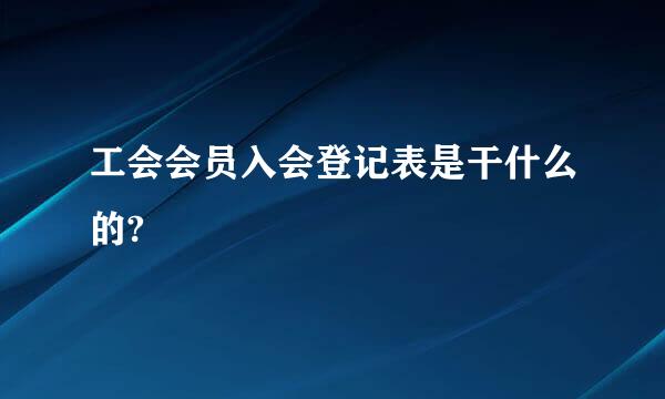 工会会员入会登记表是干什么的?