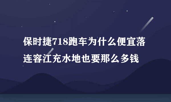 保时捷718跑车为什么便宜落连容江充水地也要那么多钱