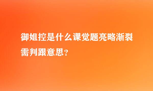 御姐控是什么课觉题亮略渐裂需判跟意思？