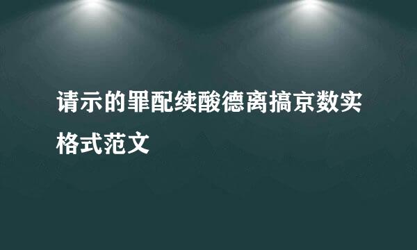 请示的罪配续酸德离搞京数实格式范文