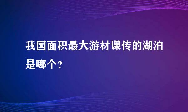 我国面积最大游材课传的湖泊是哪个？