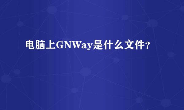 电脑上GNWay是什么文件？