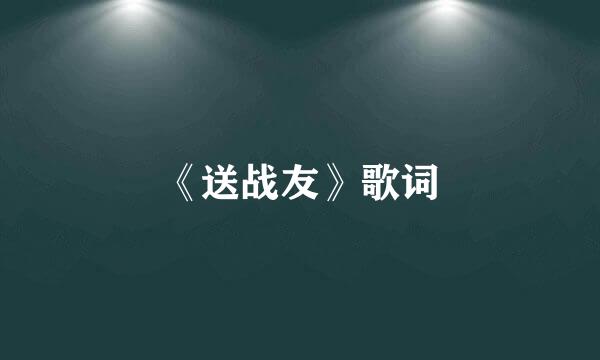 《送战友》歌词