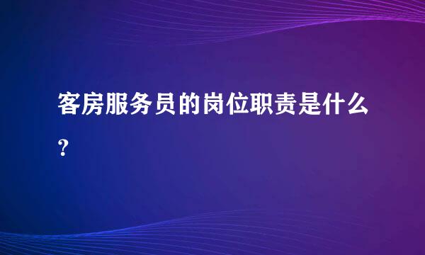 客房服务员的岗位职责是什么？