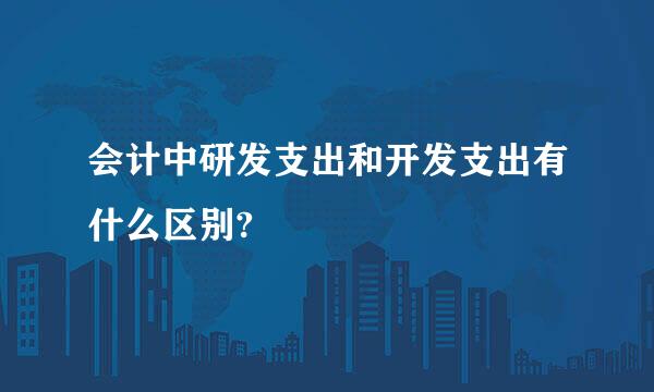 会计中研发支出和开发支出有什么区别?