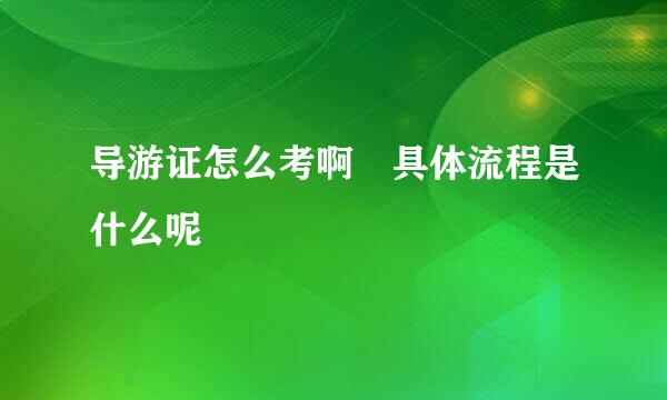 导游证怎么考啊 具体流程是什么呢