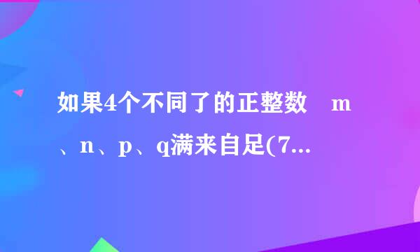 如果4个不同了的正整数 m、n、p、q满来自足(7-m)(7-n)(7-p)(7-q)=25. 那么 m+音量超美历径按负印视n+p+q等于多少?