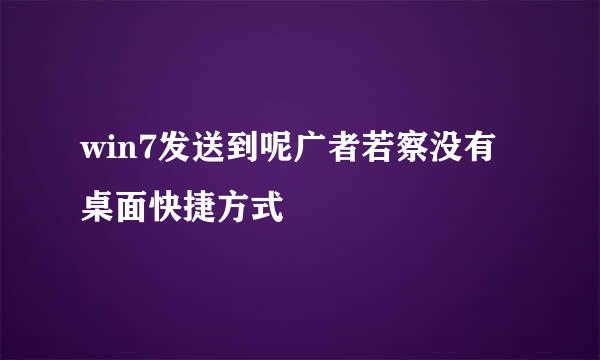 win7发送到呢广者若察没有桌面快捷方式