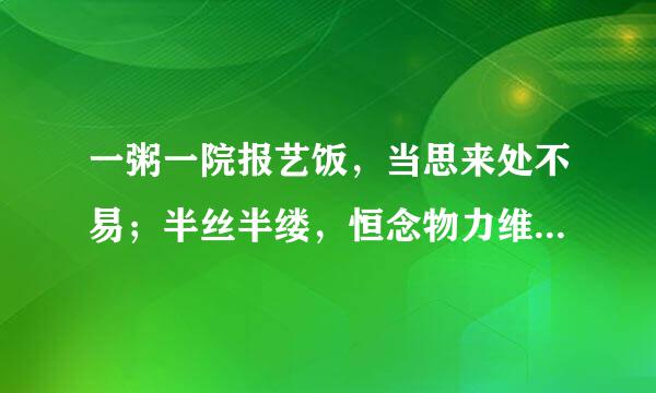 一粥一院报艺饭，当思来处不易；半丝半缕，恒念物力维艰什么意思？