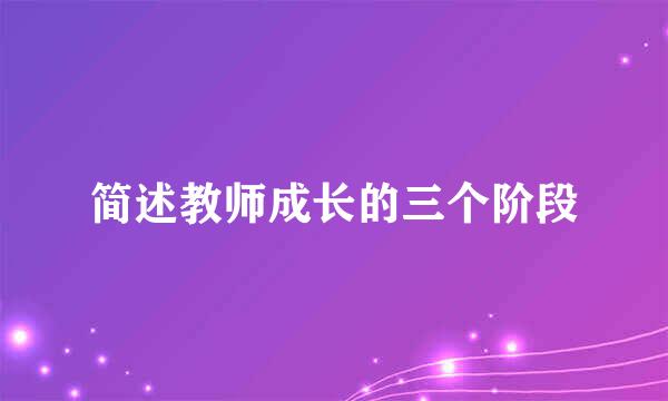 简述教师成长的三个阶段