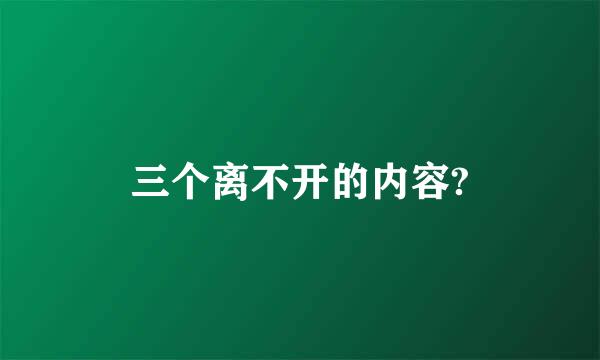 三个离不开的内容?