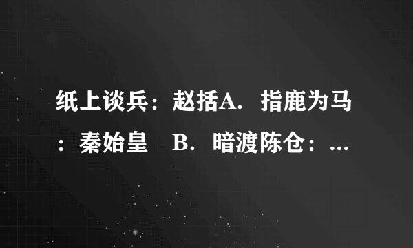 纸上谈兵：赵括A．指鹿为马：秦始皇 B．暗渡陈仓：韩信C．草木皆兵：项羽 D．世外桃源：陆游