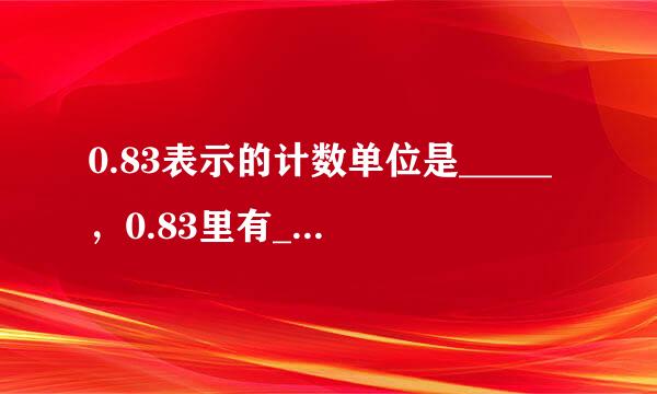 0.83表示的计数单位是_____，0.83里有_____个这样的计数单位．．