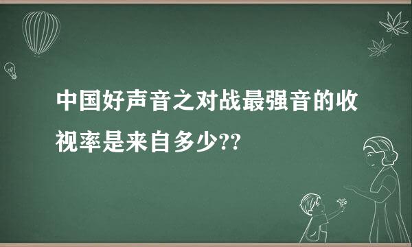 中国好声音之对战最强音的收视率是来自多少??