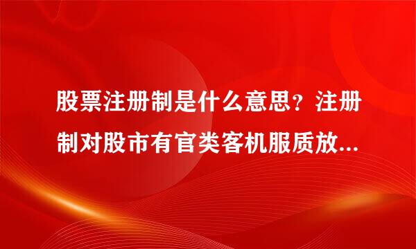 股票注册制是什么意思？注册制对股市有官类客机服质放紧确专什么影响