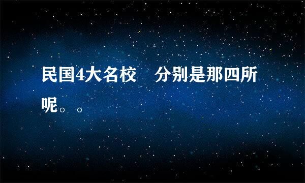 民国4大名校 分别是那四所呢。。