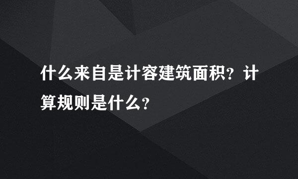 什么来自是计容建筑面积？计算规则是什么？