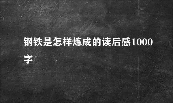 钢铁是怎样炼成的读后感1000字