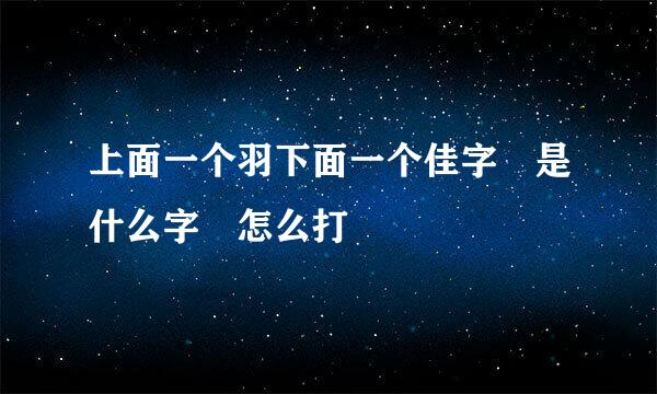 上面一个羽下面一个佳字 是什么字 怎么打