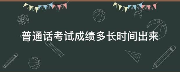 普通话考试成绩多长时间出来