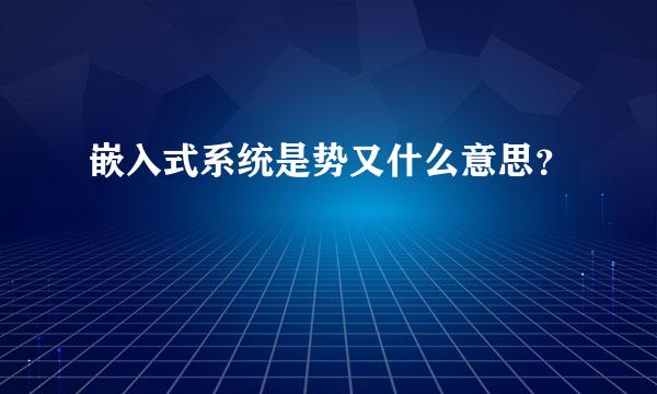 嵌入式系统是势又什么意思？