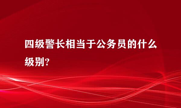 四级警长相当于公务员的什么级别?