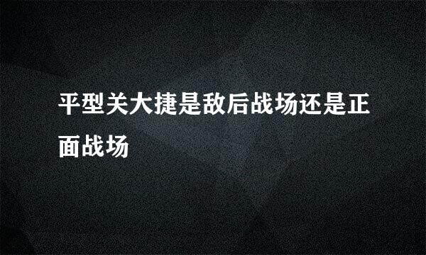 平型关大捷是敌后战场还是正面战场