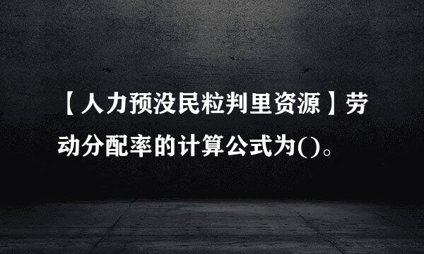 【人力预没民粒判里资源】劳动分配率的计算公式为()。