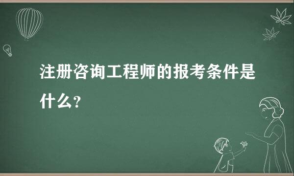 注册咨询工程师的报考条件是什么？