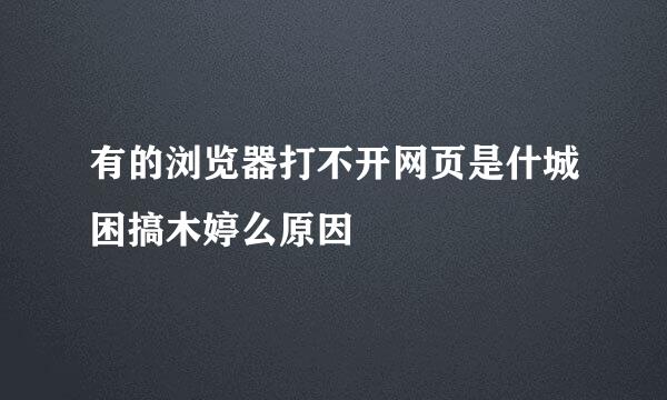 有的浏览器打不开网页是什城困搞木婷么原因