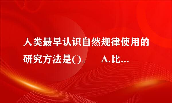 人类最早认识自然规律使用的研究方法是()。 A.比较法 B.试错法 C.推理法 D.观察法