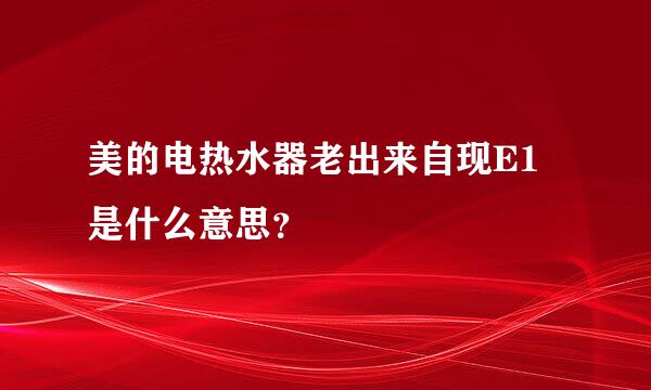 美的电热水器老出来自现E1是什么意思？