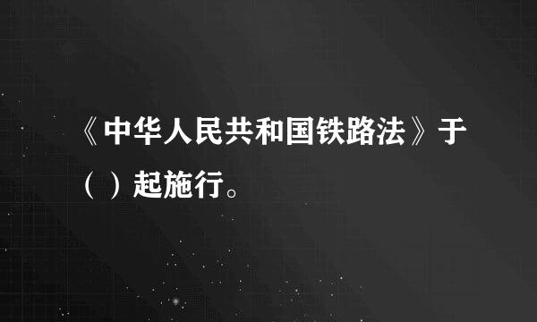 《中华人民共和国铁路法》于（）起施行。