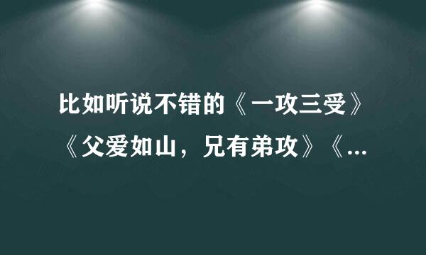 比如听说不错的《一攻三受》《父爱如山，兄有弟攻》《调教妻弟因但院流丝国爱曾的日日夜夜》《骗个保镖来暖床》《江湖人，