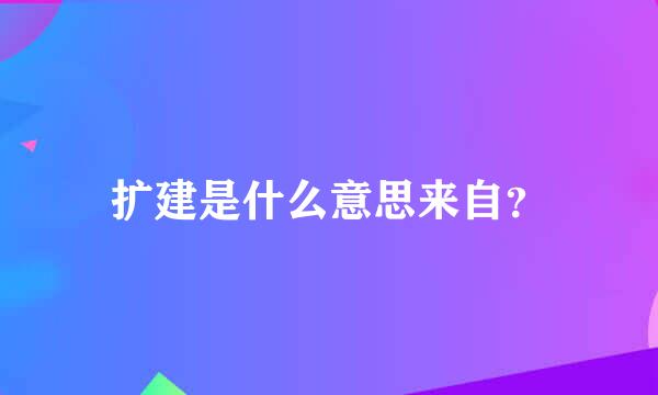 扩建是什么意思来自？