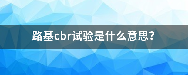 路基cbr试了棉现准酸验是什么意思？