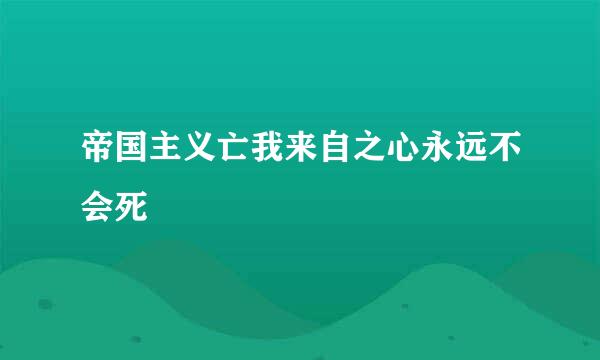 帝国主义亡我来自之心永远不会死