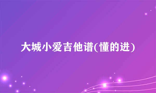 大城小爱吉他谱(懂的进)