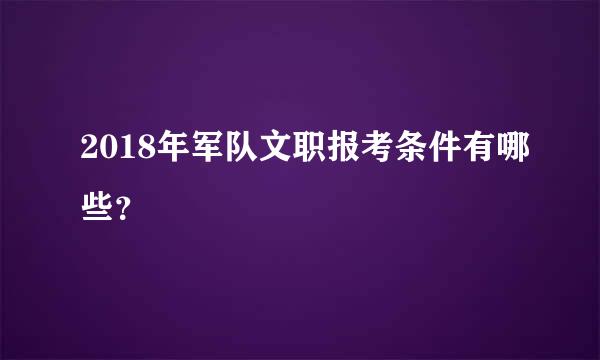 2018年军队文职报考条件有哪些？