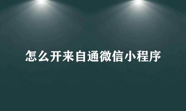 怎么开来自通微信小程序