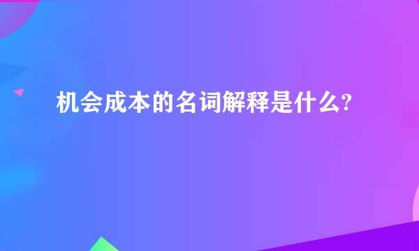 机会成本的名词解释是什么?