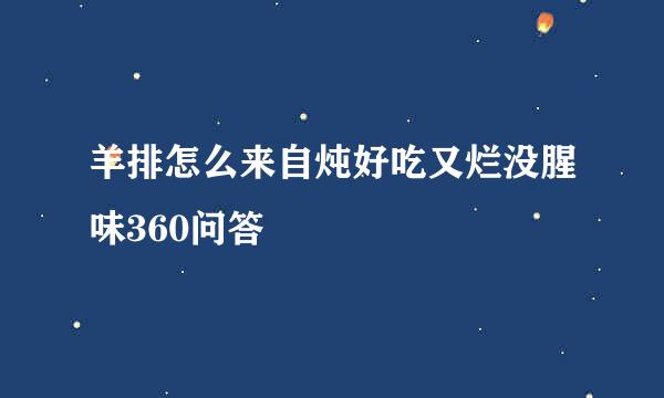 羊排怎么来自炖好吃又烂没腥味360问答