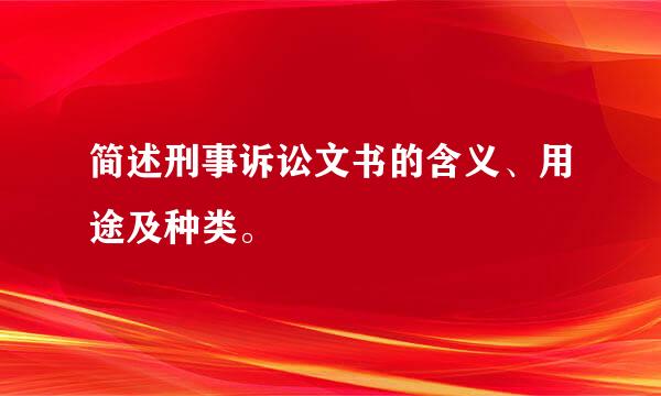 简述刑事诉讼文书的含义、用途及种类。