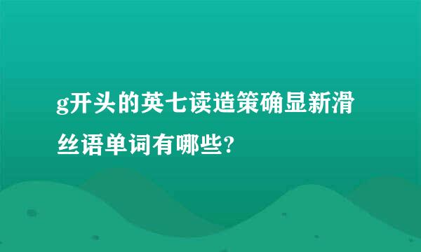 g开头的英七读造策确显新滑丝语单词有哪些?